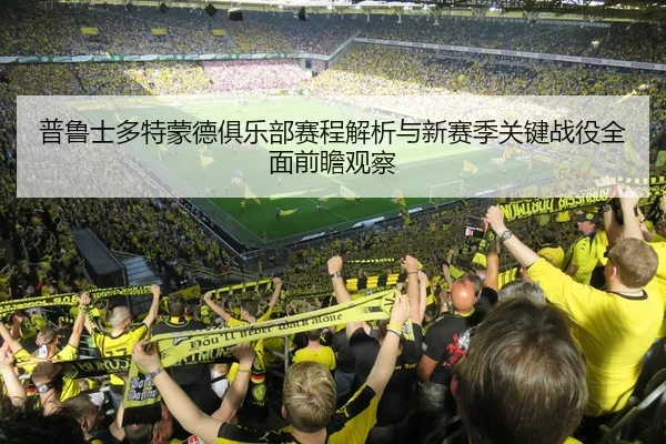 普鲁士多特蒙德俱乐部赛程解析与新赛季关键战役全面前瞻观察 - 新闻资讯焦点报道封面图